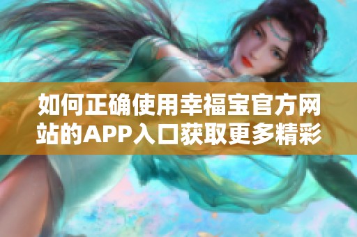 如何正确使用幸福宝官方网站的APP入口获取更多精彩内容