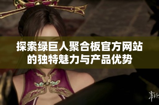 探索绿巨人聚合板官方网站的独特魅力与产品优势
