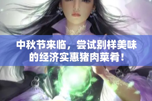 中秋节来临，尝试别样美味的经济实惠猪肉菜肴！