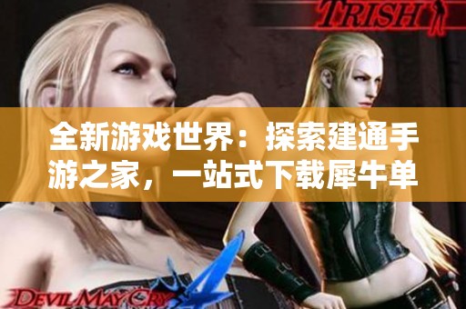 全新游戏世界：探索建通手游之家，一站式下载犀牛单机游戏