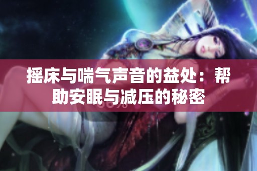 摇床与喘气声音的益处：帮助安眠与减压的秘密