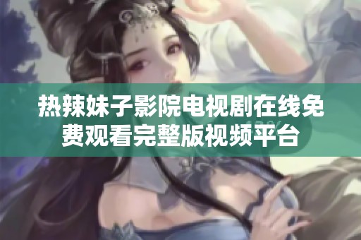 热辣妹子影院电视剧在线免费观看完整版视频平台