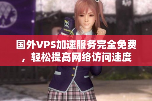 国外VPS加速服务完全免费，轻松提高网络访问速度
