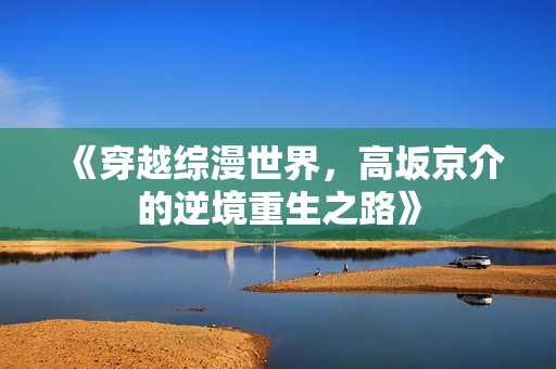 《穿越综漫世界，高坂京介的逆境重生之路》
