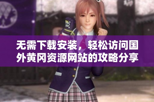 无需下载安装，轻松访问国外黄冈资源网站的攻略分享