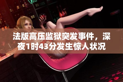 法版高压监狱突发事件，深夜1时43分发生惊人状况