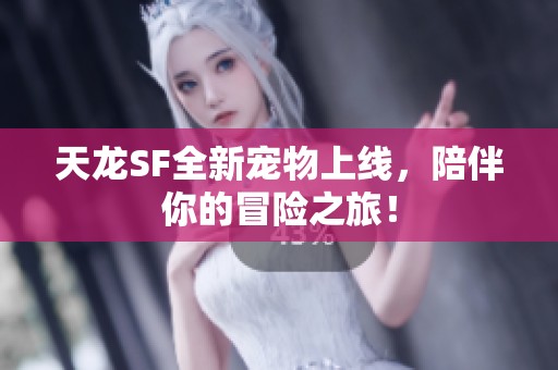 天龙SF全新宠物上线，陪伴你的冒险之旅！
