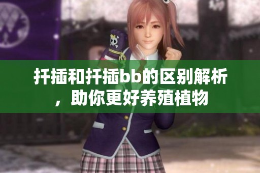 扦插和扦插bb的区别解析，助你更好养殖植物