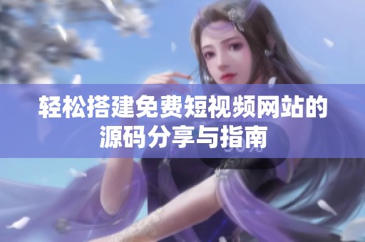轻松搭建免费短视频网站的源码分享与指南