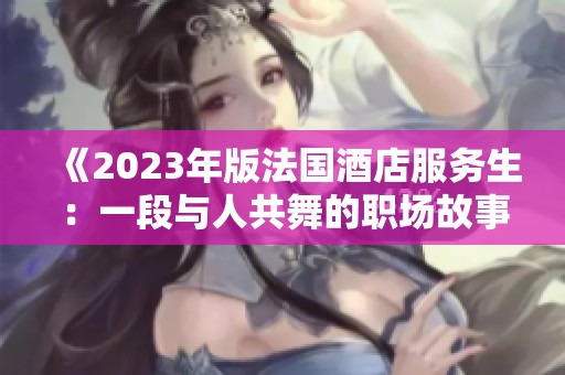 《2023年版法国酒店服务生：一段与人共舞的职场故事》