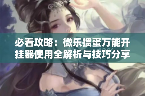 必看攻略：微乐掼蛋万能开挂器使用全解析与技巧分享