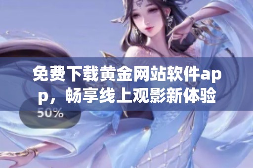 免费下载黄金网站软件app，畅享线上观影新体验
