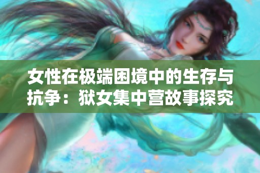 女性在极端困境中的生存与抗争：狱女集中营故事探究