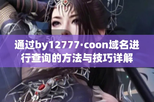 通过by12777·coon域名进行查询的方法与技巧详解