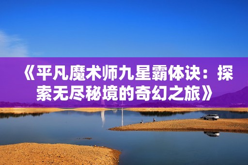 《平凡魔术师九星霸体诀：探索无尽秘境的奇幻之旅》
