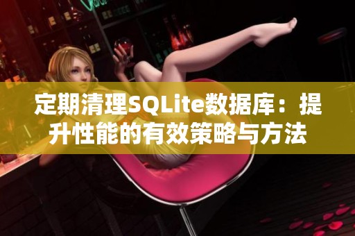 定期清理SQLite数据库：提升性能的有效策略与方法