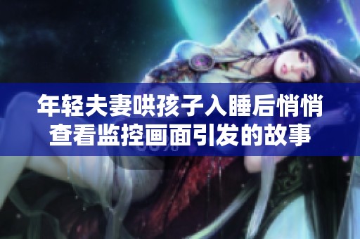 年轻夫妻哄孩子入睡后悄悄查看监控画面引发的故事
