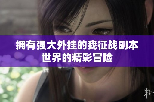 拥有强大外挂的我征战副本世界的精彩冒险