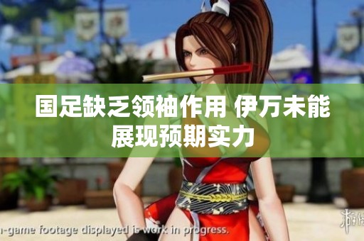 国足缺乏领袖作用 伊万未能展现预期实力