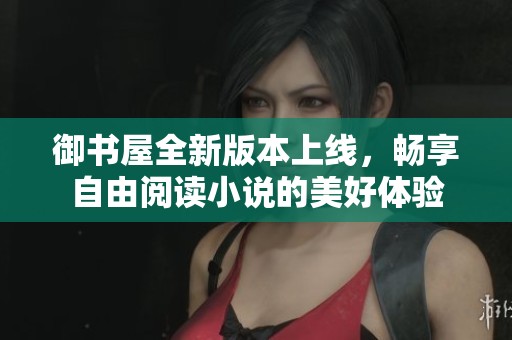 御书屋全新版本上线，畅享自由阅读小说的美好体验