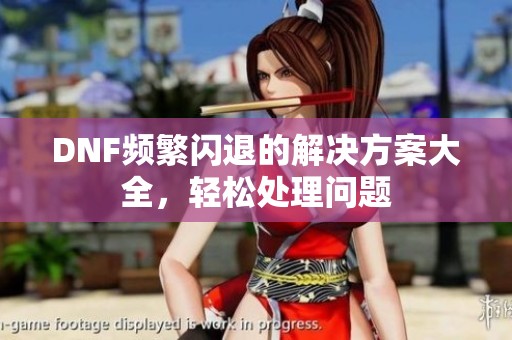 DNF频繁闪退的解决方案大全，轻松处理问题