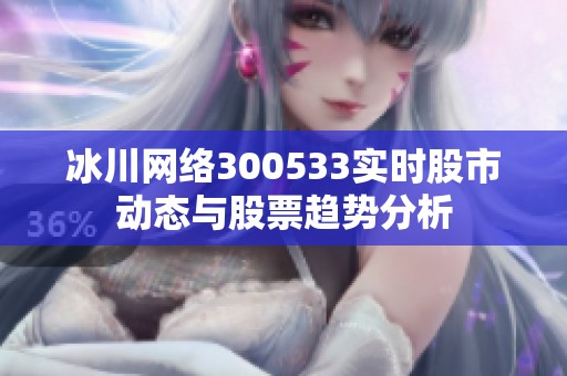 冰川网络300533实时股市动态与股票趋势分析