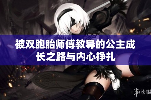 被双胞胎师傅教导的公主成长之路与内心挣扎