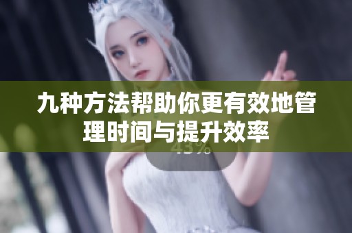 九种方法帮助你更有效地管理时间与提升效率