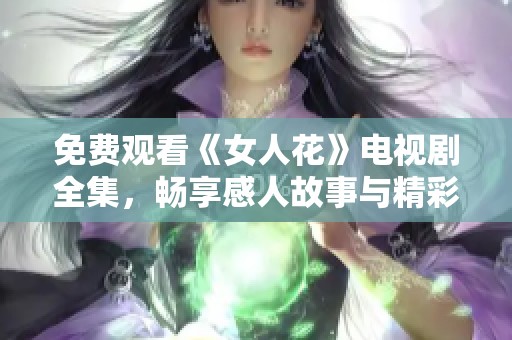 免费观看《女人花》电视剧全集，畅享感人故事与精彩演技