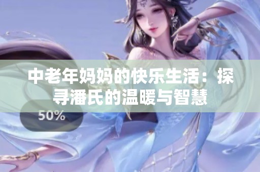 中老年妈妈的快乐生活：探寻潘氏的温暖与智慧