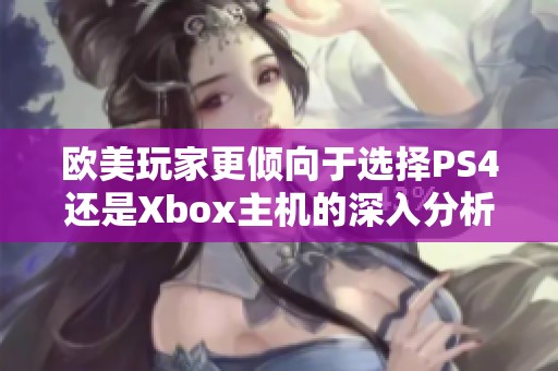 欧美玩家更倾向于选择PS4还是Xbox主机的深入分析
