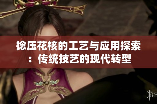 捻压花核的工艺与应用探索：传统技艺的现代转型