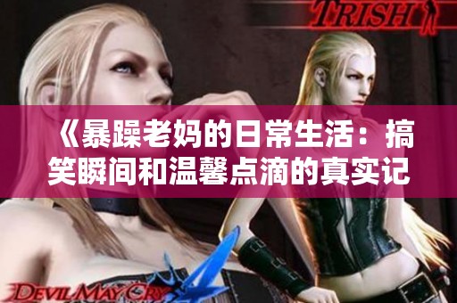 《暴躁老妈的日常生活：搞笑瞬间和温馨点滴的真实记录》