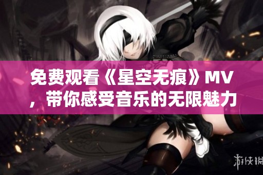 免费观看《星空无痕》MV，带你感受音乐的无限魅力