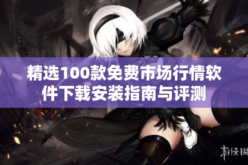 精选100款免费市场行情软件下载安装指南与评测