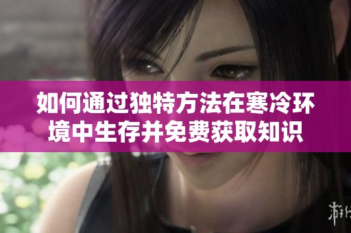 如何通过独特方法在寒冷环境中生存并免费获取知识
