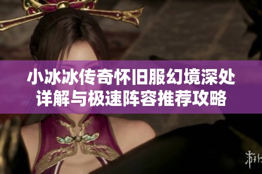 小冰冰传奇怀旧服幻境深处详解与极速阵容推荐攻略