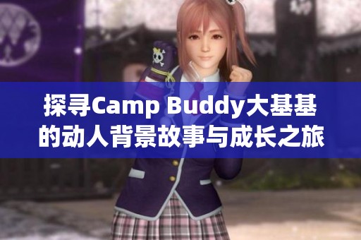 探寻Camp Buddy大基基的动人背景故事与成长之旅