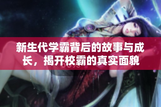 新生代学霸背后的故事与成长，揭开校霸的真实面貌