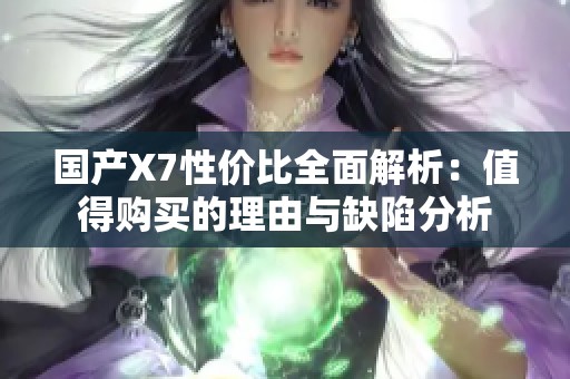 国产X7性价比全面解析：值得购买的理由与缺陷分析