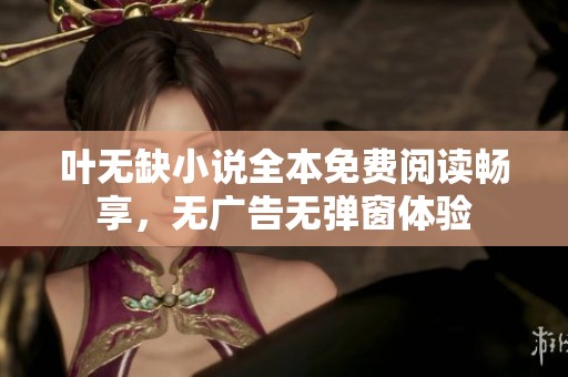 叶无缺小说全本免费阅读畅享，无广告无弹窗体验