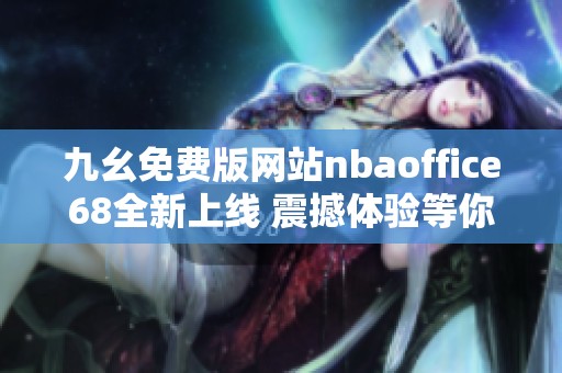 九幺免费版网站nbaoffice68全新上线 震撼体验等你来享受