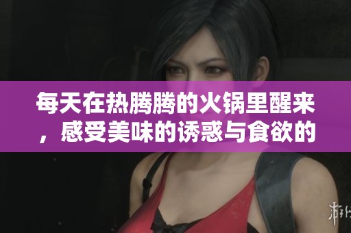 每天在热腾腾的火锅里醒来，感受美味的诱惑与食欲的挑战