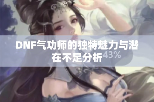 DNF气功师的独特魅力与潜在不足分析