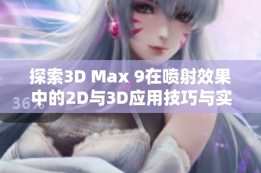 探索3D Max 9在喷射效果中的2D与3D应用技巧与实战心得