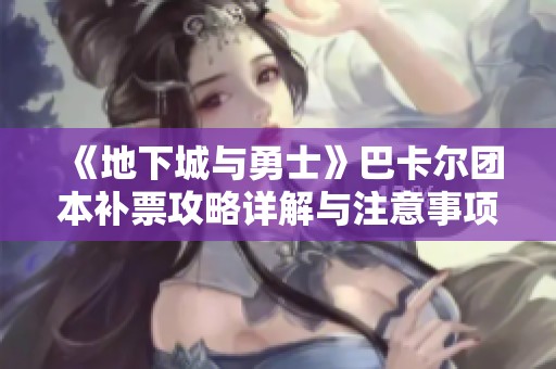 《地下城与勇士》巴卡尔团本补票攻略详解与注意事项
