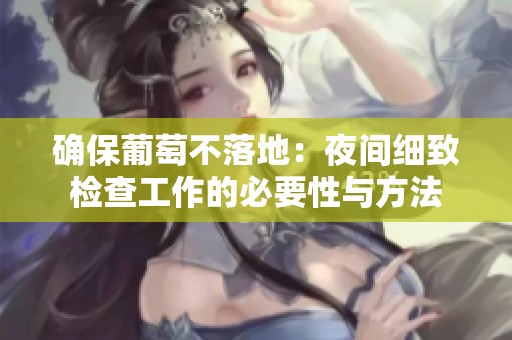 确保葡萄不落地：夜间细致检查工作的必要性与方法