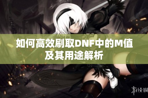如何高效刷取DNF中的M值及其用途解析