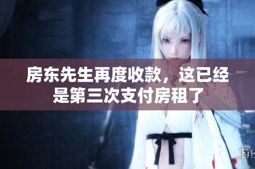 房东先生再度收款，这已经是第三次支付房租了