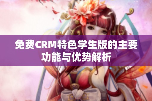 免费CRM特色学生版的主要功能与优势解析